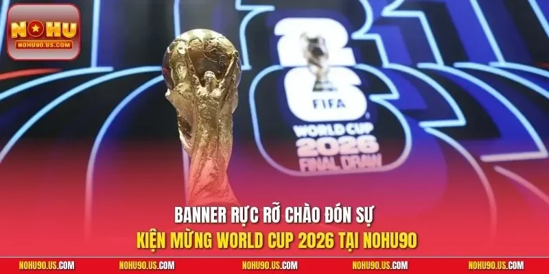 Banner rực rỡ chào đón sự kiện Mừng World Cup 2026 tại NOHU90 