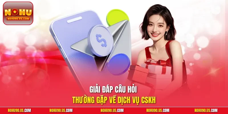 Giải đáp câu hỏi thường gặp về dịch vụ CSKH