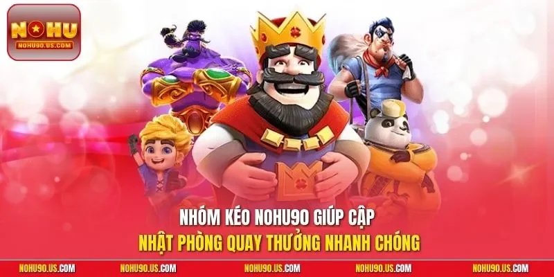 Nhóm kéo NOHU90 giúp cập nhật phòng quay thưởng nhanh chóng