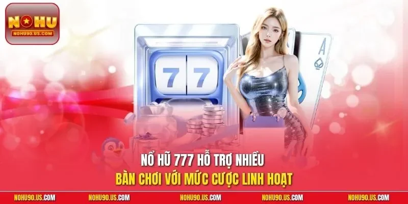 Nổ hũ 777 hỗ trợ nhiều bàn chơi với mức cược linh hoạt