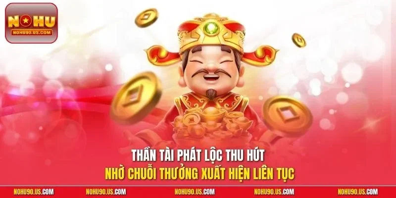 Thần Tài Phát Lộc thu hút nhờ chuỗi thưởng xuất hiện liên tục